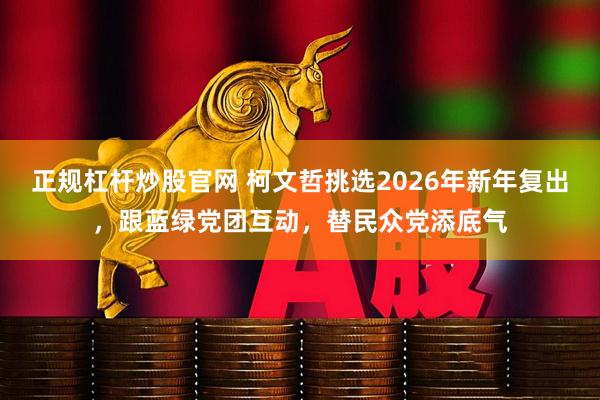 正规杠杆炒股官网 柯文哲挑选2026年新年复出，跟蓝绿党团互动，替民众党添底气