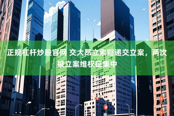 正规杠杆炒股官网 交大昂立索赔递交立案，两次被立案维权征集中