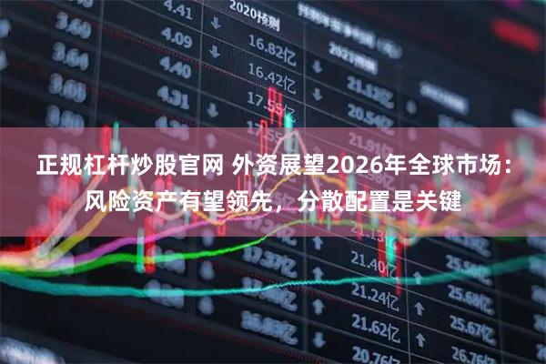 正规杠杆炒股官网 外资展望2026年全球市场：风险资产有望领先，分散配置是关键