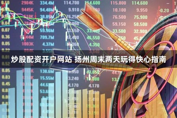 炒股配资开户网站 扬州周末两天玩得快心指南