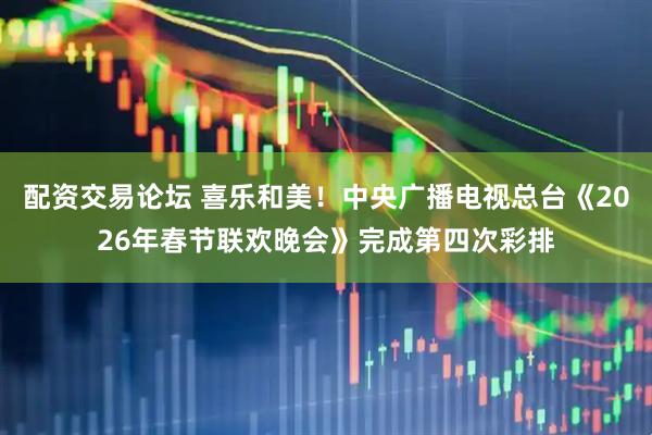 配资交易论坛 喜乐和美！中央广播电视总台《2026年春节联欢晚会》完成第四次彩排