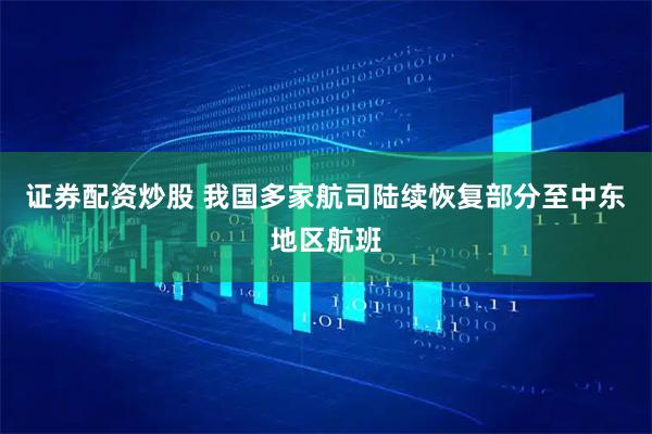 证券配资炒股 我国多家航司陆续恢复部分至中东地区航班
