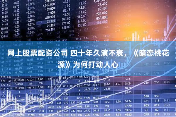 网上股票配资公司 四十年久演不衰，《暗恋桃花源》为何打动人心