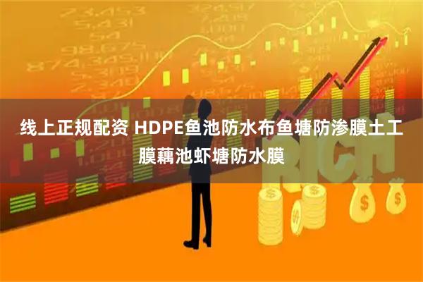 线上正规配资 HDPE鱼池防水布鱼塘防渗膜土工膜藕池虾塘防水膜