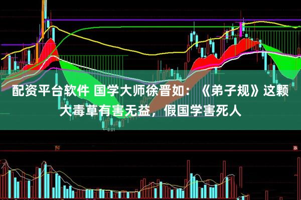 配资平台软件 国学大师徐晋如：《弟子规》这颗大毒草有害无益，假国学害死人