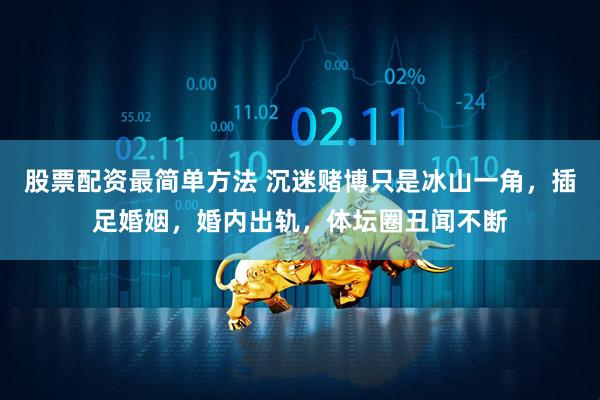 股票配资最简单方法 沉迷赌博只是冰山一角，插足婚姻，婚内出轨，体坛圈丑闻不断